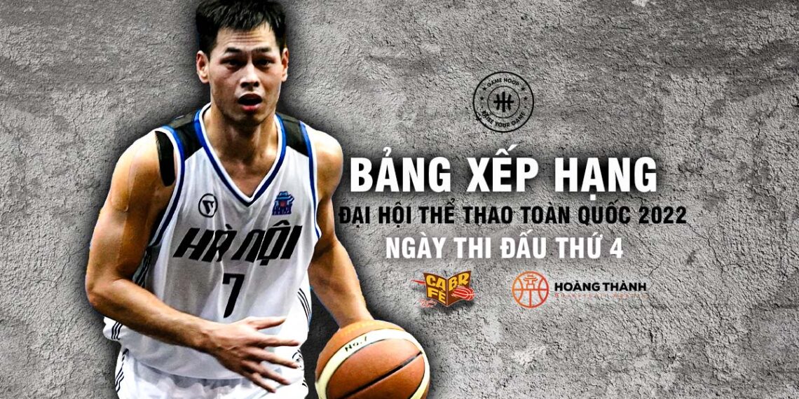Bảng Xếp Hạng Ngày Thi Đấu Thứ 4 Tại Giải Bóng Rổ Đại Hội Thể Thao Toàn Quốc 2022